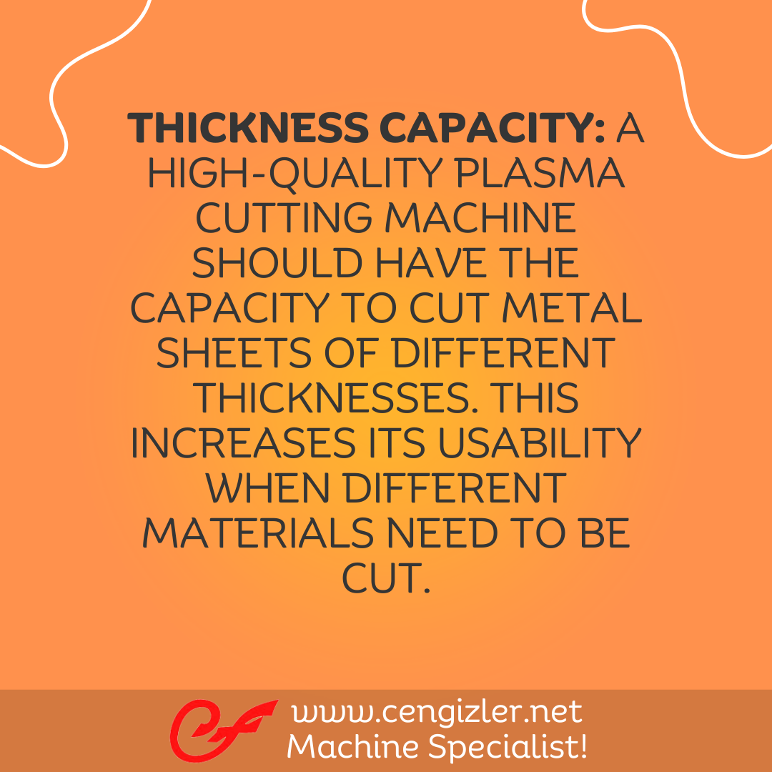 4 Thickness Capacity. A high-quality plasma cutting machine should have the capacity to cut metal sheets of different thicknesses. This increases its usability when different materials need to be cut